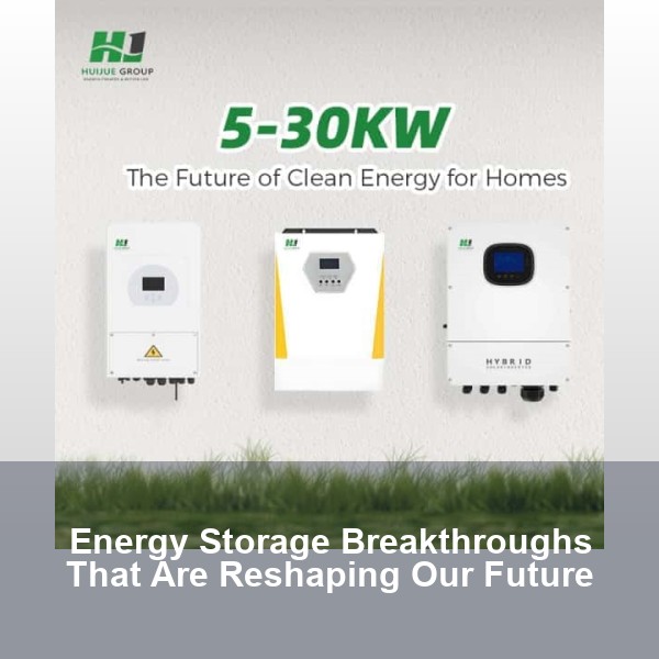 Energy Storage Breakthroughs That Are Reshaping Our Future